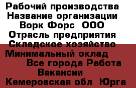 Рабочий производства › Название организации ­ Ворк Форс, ООО › Отрасль предприятия ­ Складское хозяйство › Минимальный оклад ­ 27 000 - Все города Работа » Вакансии   . Кемеровская обл.,Юрга г.